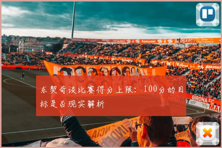 东契奇谈比赛得分上限：100分的目标是否现实解析