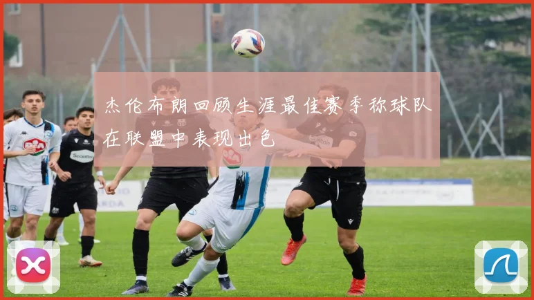 杰伦布朗回顾生涯最佳赛季称球队在联盟中表现出色