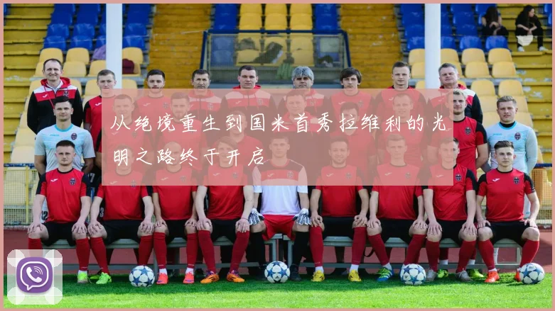 从绝境重生到国米首秀拉维利的光明之路终于开启