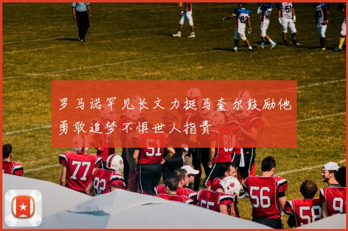 罗马诺罕见长文力挺马奎尔鼓励他勇敢追梦不惧世人指责