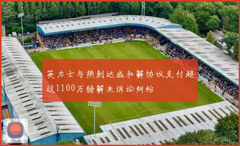 英力士与热刺达成和解协议支付超过1100万镑解决诉讼纠纷