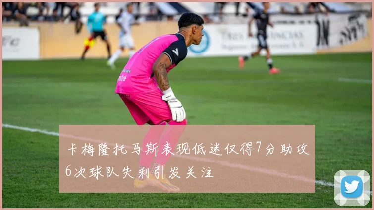 卡梅隆托马斯表现低迷仅得7分助攻6次球队失利引发关注
