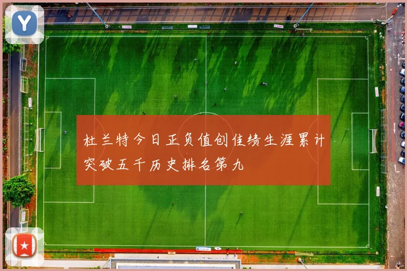 杜兰特今日正负值创佳绩生涯累计突破五千历史排名第九