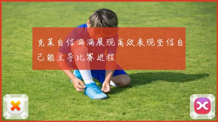 克莱自信满满展现高效表现坚信自己能主导比赛进程