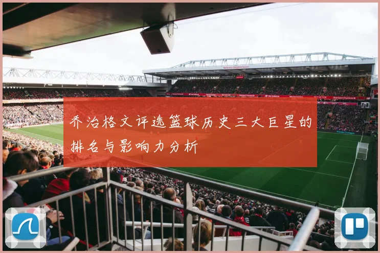 乔治格文评选篮球历史三大巨星的排名与影响力分析