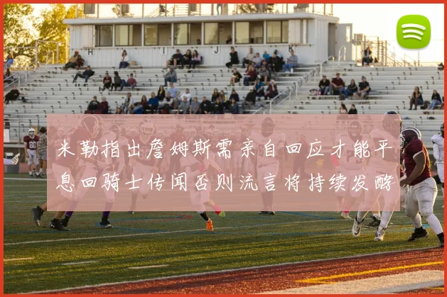 米勒指出詹姆斯需亲自回应才能平息回骑士传闻否则流言将持续发酵