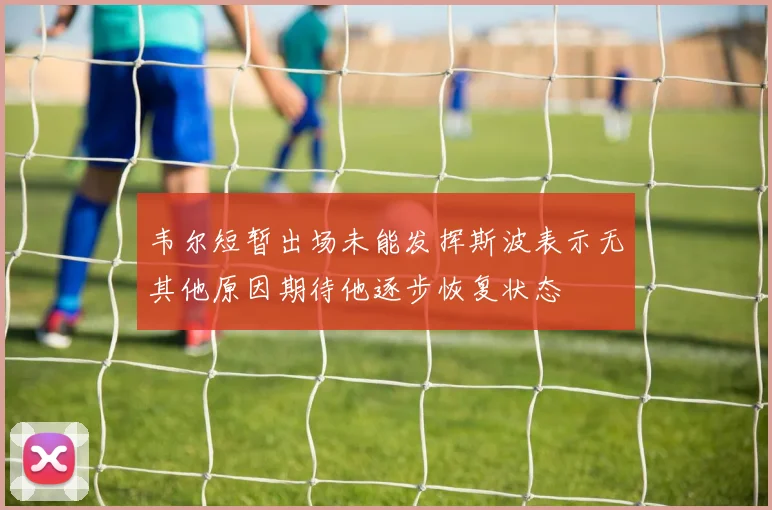 韦尔短暂出场未能发挥斯波表示无其他原因期待他逐步恢复状态