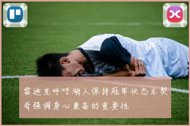 雷迪克呼吁湖人保持冠军状态东契奇强调身心兼备的重要性