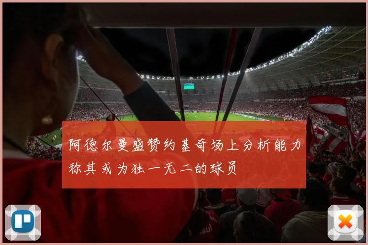 阿德尔曼盛赞约基奇场上分析能力称其或为独一无二的球员