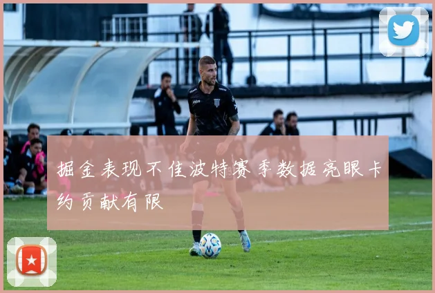 掘金表现不佳波特赛季数据亮眼卡约贡献有限