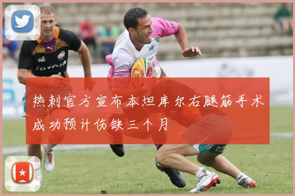 热刺官方宣布本坦库尔右腿筋手术成功预计伤缺三个月