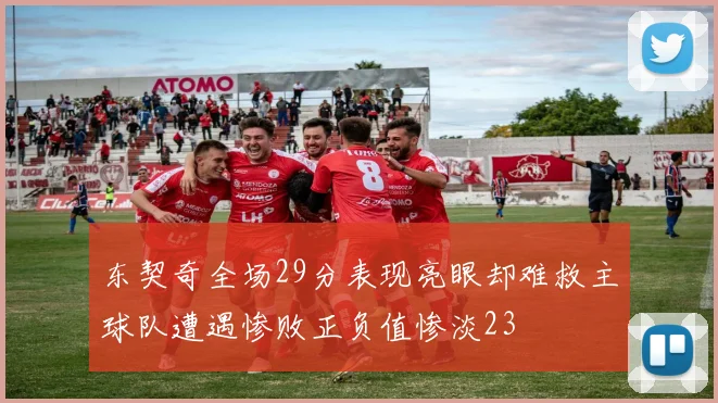 东契奇全场29分表现亮眼却难救主球队遭遇惨败正负值惨淡23