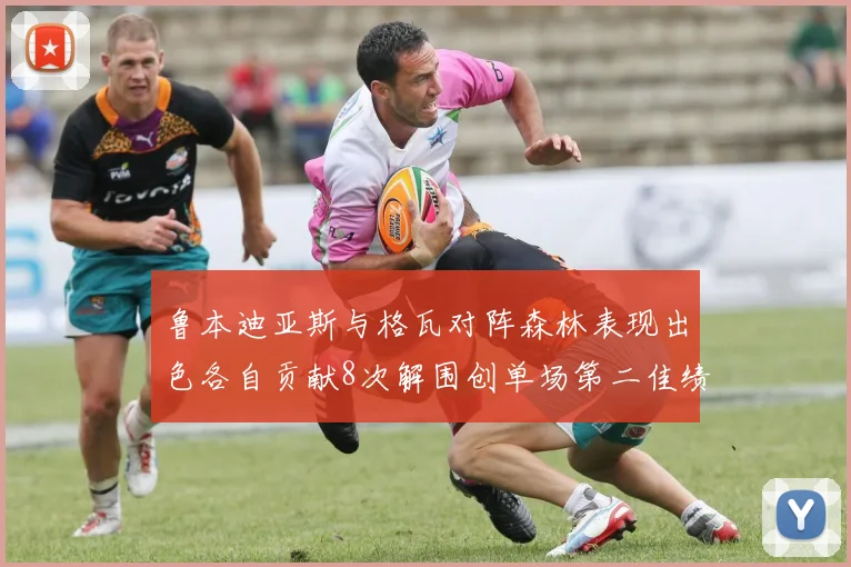 鲁本迪亚斯与格瓦对阵森林表现出色各自贡献8次解围创单场第二佳绩